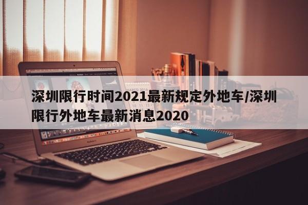 深圳限行时间2021最新规定外地车/深圳限行外地车最新消息2020