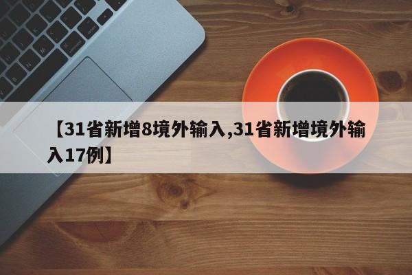 【31省新增8境外输入,31省新增境外输入17例】