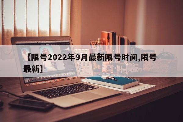 【限号2022年9月最新限号时间,限号 最新】