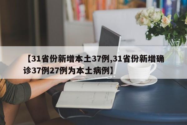 【31省份新增本土37例,31省份新增确诊37例27例为本土病例】