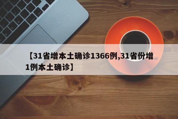 【31省增本土确诊1366例,31省份增1例本土确诊】