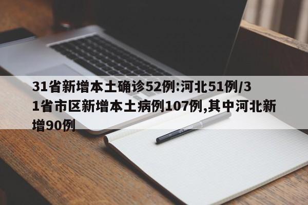 31省新增本土确诊52例:河北51例/31省市区新增本土病例107例,其中河北新增90例