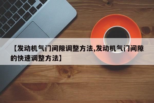 【发动机气门间隙调整方法,发动机气门间隙的快速调整方法】