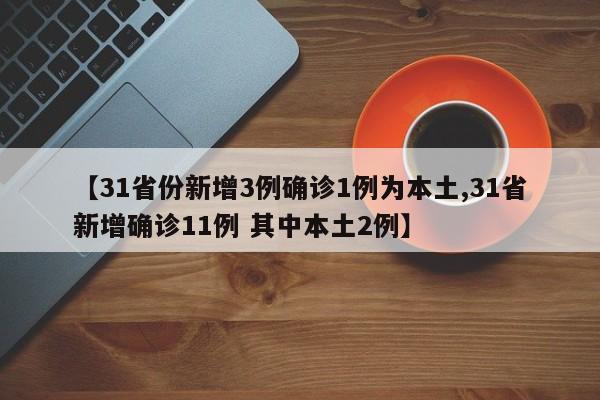 【31省份新增3例确诊1例为本土,31省新增确诊11例 其中本土2例】