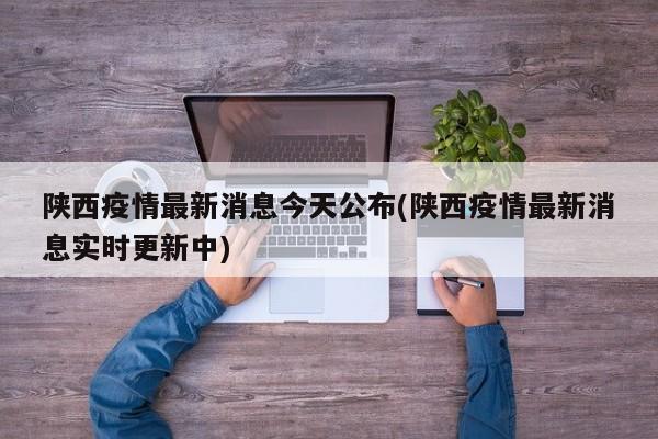 陕西疫情最新消息今天公布(陕西疫情最新消息实时更新中)