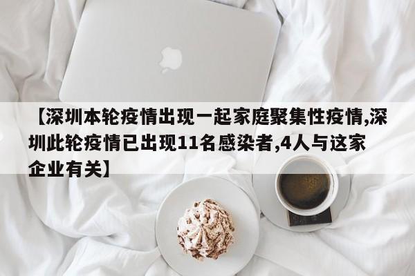 【深圳本轮疫情出现一起家庭聚集性疫情,深圳此轮疫情已出现11名感染者,4人与这家企业有关】