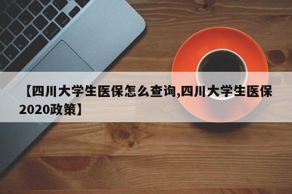 【四川大学生医保怎么查询,四川大学生医保2020政策】