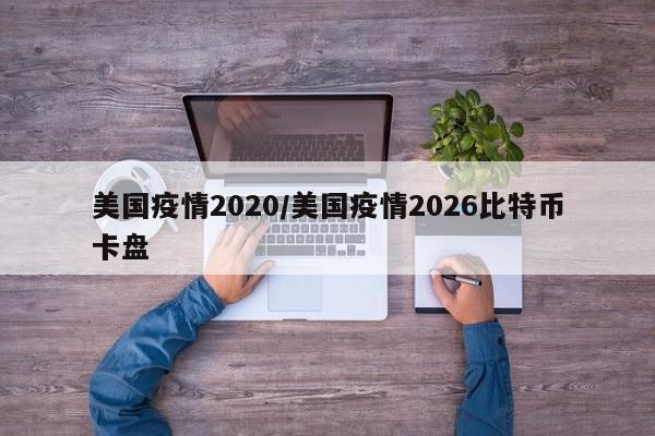 美国疫情2020/美国疫情2026比特币卡盘