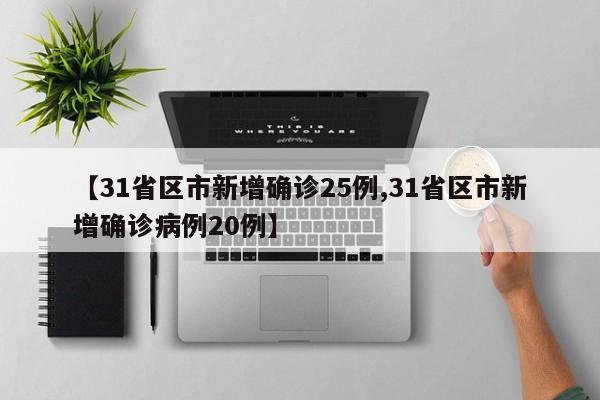 【31省区市新增确诊25例,31省区市新增确诊病例20例】