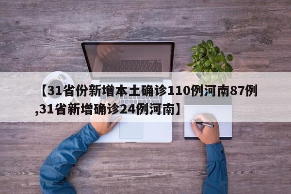 【31省份新增本土确诊110例河南87例,31省新增确诊24例河南】