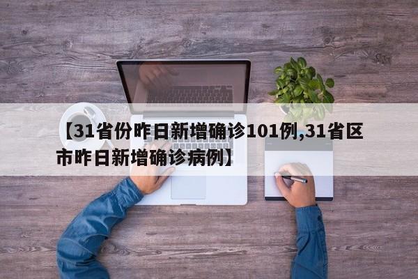 【31省份昨日新增确诊101例,31省区市昨日新增确诊病例】