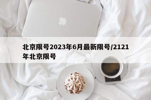 北京限号2023年6月最新限号/2121年北京限号