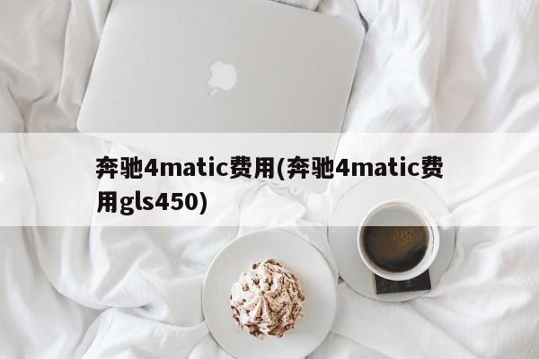 奔驰4matic费用(奔驰4matic费用gls450)