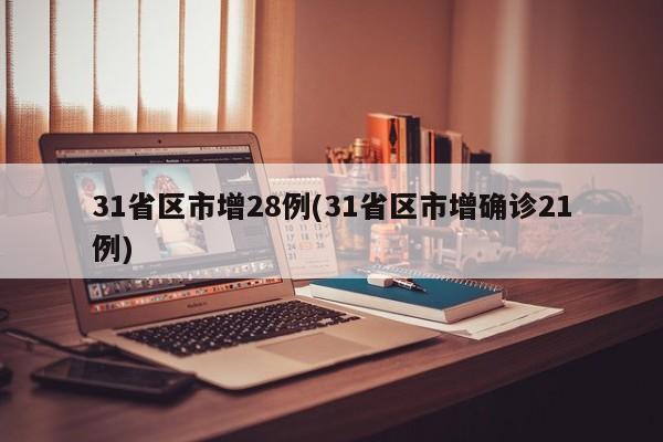 31省区市增28例(31省区市增确诊21例)