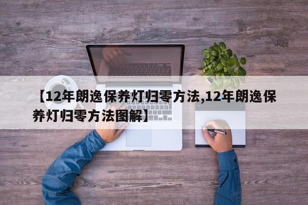 【12年朗逸保养灯归零方法,12年朗逸保养灯归零方法图解】