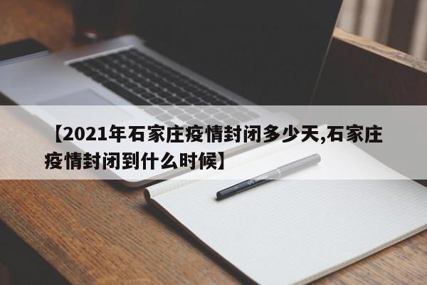 【2021年石家庄疫情封闭多少天,石家庄疫情封闭到什么时候】