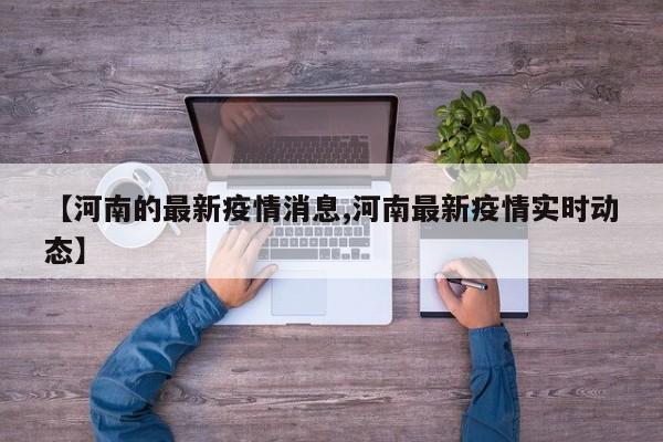【河南的最新疫情消息,河南最新疫情实时动态】