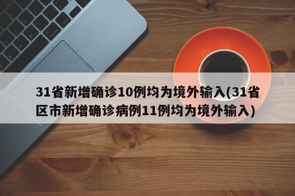 31省新增确诊10例均为境外输入(31省区市新增确诊病例11例均为境外输入)