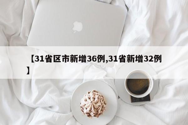 【31省区市新增36例,31省新增32例】