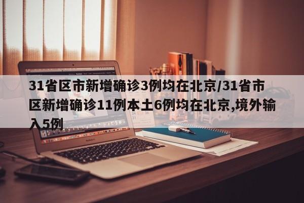 31省区市新增确诊3例均在北京/31省市区新增确诊11例本土6例均在北京,境外输入5例