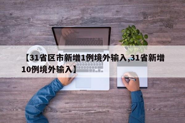 【31省区市新增1例境外输入,31省新增10例境外输入】
