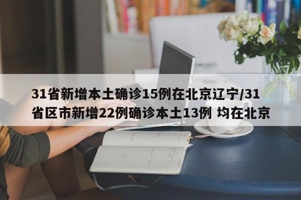 31省新增本土确诊15例在北京辽宁/31省区市新增22例确诊本土13例 均在北京