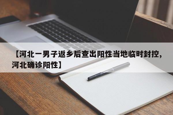 【河北一男子返乡后查出阳性当地临时封控,河北确诊阳性】