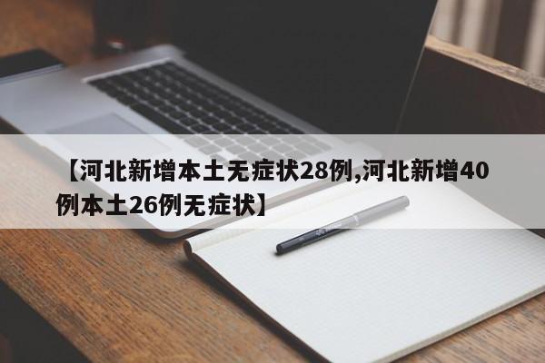 【河北新增本土无症状28例,河北新增40例本土26例无症状】