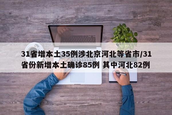 31省增本土35例涉北京河北等省市/31省份新增本土确诊85例 其中河北82例