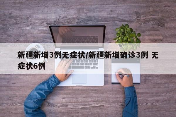 新疆新增3例无症状/新疆新增确诊3例 无症状6例