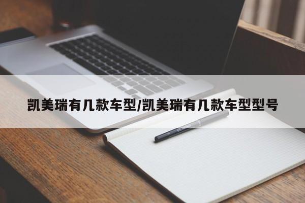 凯美瑞有几款车型/凯美瑞有几款车型型号