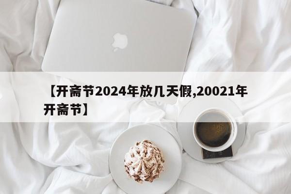 【开斋节2024年放几天假,20021年开斋节】