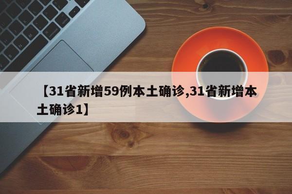 【31省新增59例本土确诊,31省新增本土确诊1】