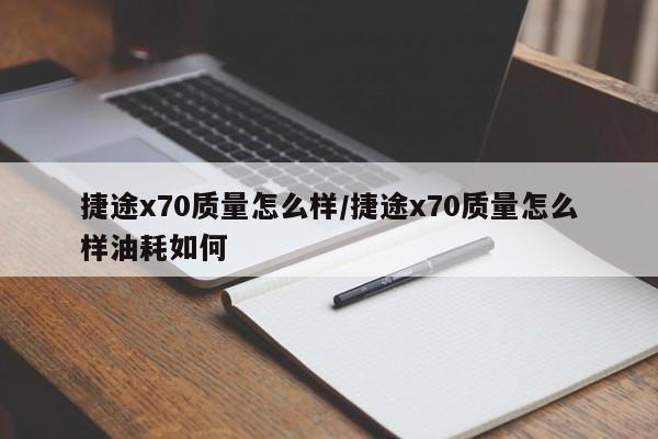 捷途x70质量怎么样/捷途x70质量怎么样油耗如何