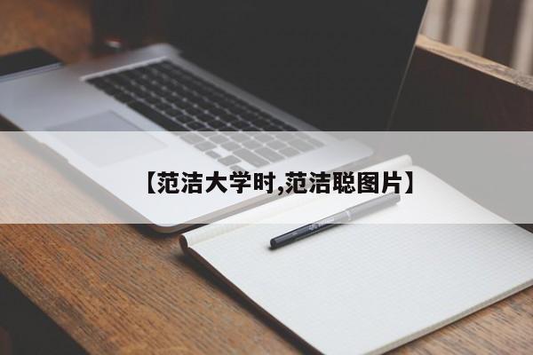 【范洁大学时,范洁聪图片】