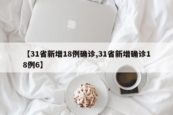 【31省新增18例确诊,31省新增确诊18例6】