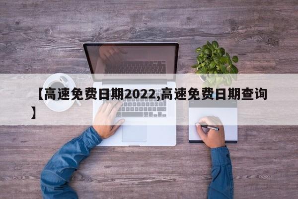 【高速免费日期2022,高速免费日期查询】
