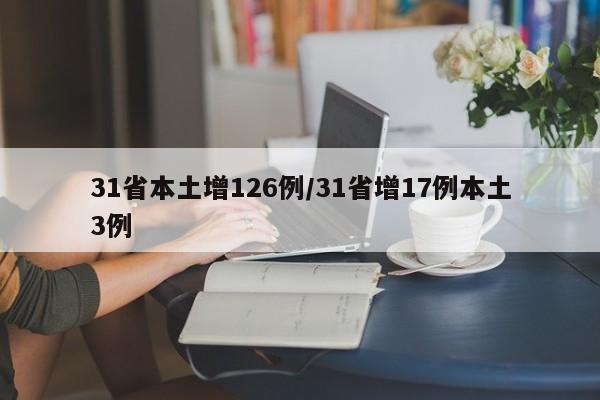 31省本土增126例/31省增17例本土3例