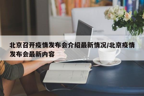 北京召开疫情发布会介绍最新情况/北京疫情发布会最新内容