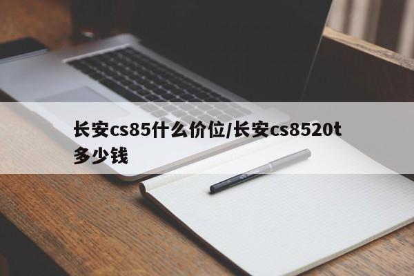 长安cs85什么价位/长安cs8520t多少钱