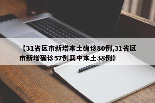 【31省区市新增本土确诊80例,31省区市新增确诊57例其中本土38例】
