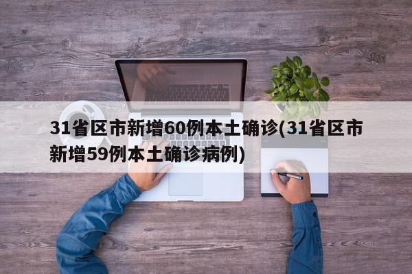 31省区市新增60例本土确诊(31省区市新增59例本土确诊病例)