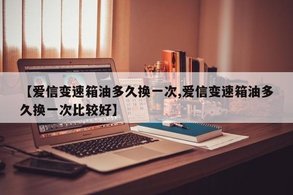 【爱信变速箱油多久换一次,爱信变速箱油多久换一次比较好】