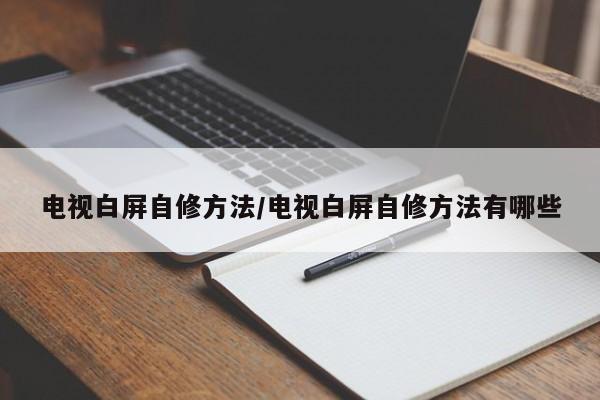 电视白屏自修方法/电视白屏自修方法有哪些