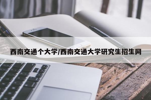 西南交通个大学/西南交通大学研究生招生网