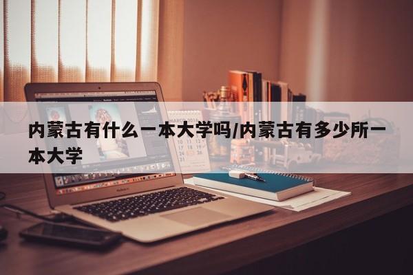 内蒙古有什么一本大学吗/内蒙古有多少所一本大学