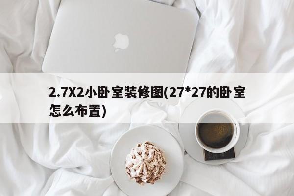 2.7X2小卧室装修图(27*27的卧室怎么布置)