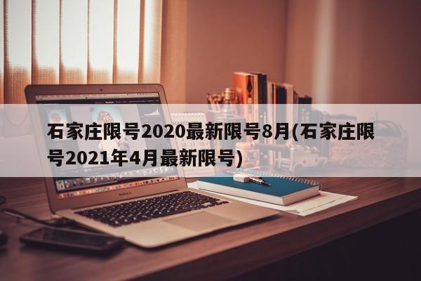 石家庄限号2020最新限号8月(石家庄限号2021年4月最新限号)