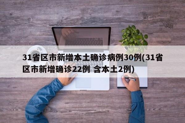 31省区市新增本土确诊病例30例(31省区市新增确诊22例 含本土2例)