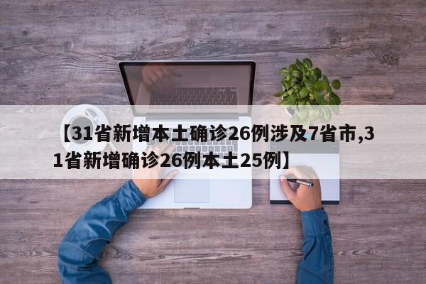 【31省新增本土确诊26例涉及7省市,31省新增确诊26例本土25例】